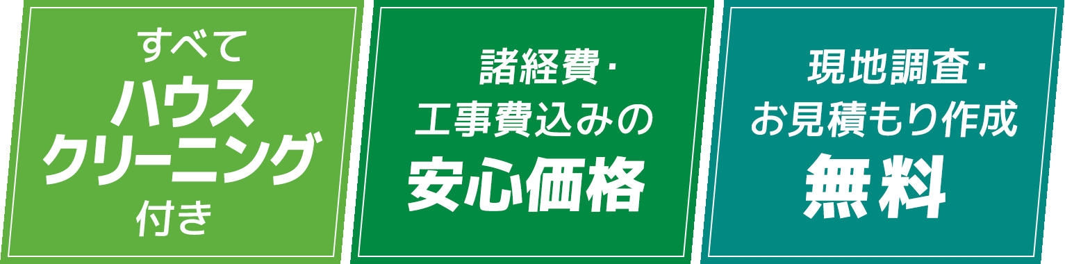 すべて ハウス クリーニング 付き / 諸経費・ 工事費込みの安心価格 / 現地調査・お見積もり作成 無料