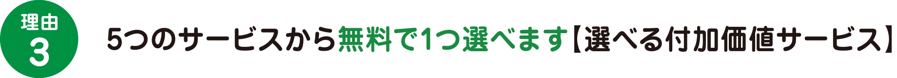 理由3　5つのサービスから無料で1つ選べます【選べる付加価値サービス】